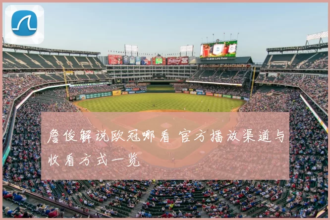 詹俊解说欧冠哪看 官方播放渠道与收看方式一览