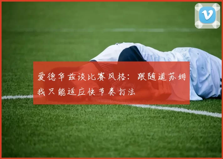 爱德华兹谈比赛风格:跟随道苏姆我只能适应快节奏打法