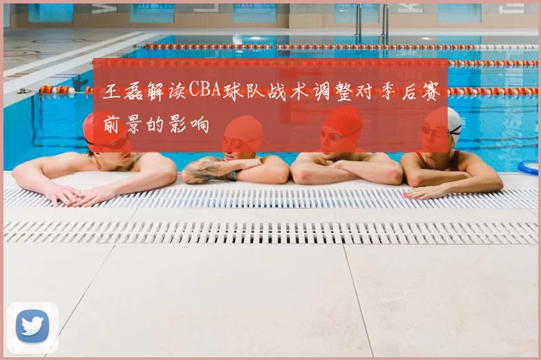 王磊解读CBA球队战术调整对季后赛前景的影响