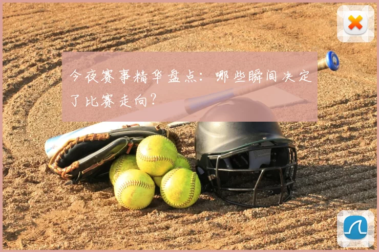 今夜赛事精华盘点:哪些瞬间决定了比赛走向?