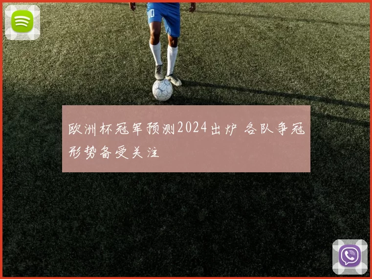 欧洲杯冠军预测2024出炉 各队争冠形势备受关注