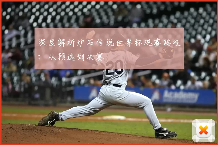 深度解析炉石传说世界杯观赛路径:从预选到决赛