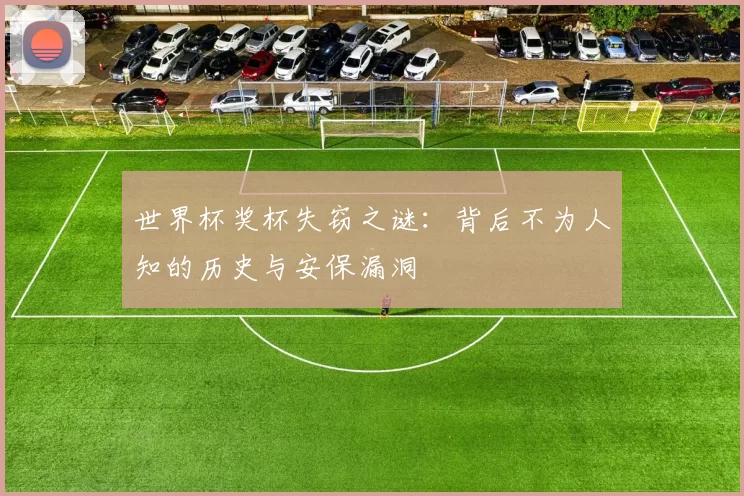 世界杯奖杯失窃之谜:背后不为人知的历史与安保漏洞