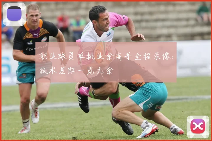 职业球员单挑业余高手全程录像，技术差距一览无余