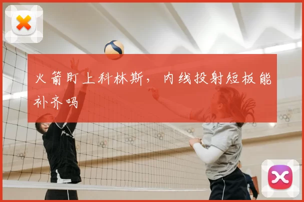 火箭盯上科林斯,内线投射短板能补齐吗