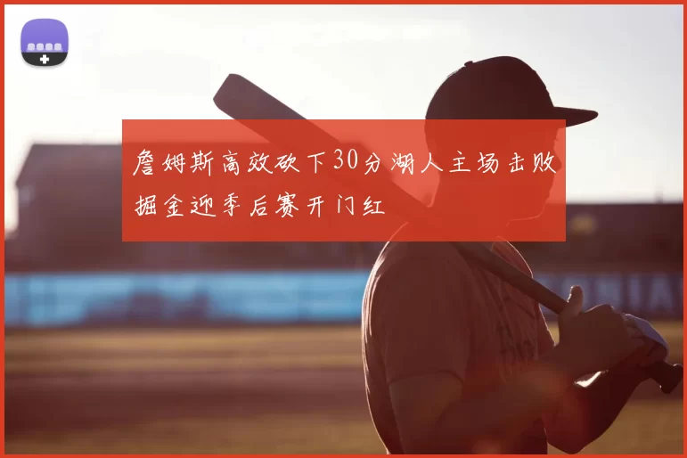 詹姆斯高效砍下30分湖人主场击败掘金迎季后赛开门红