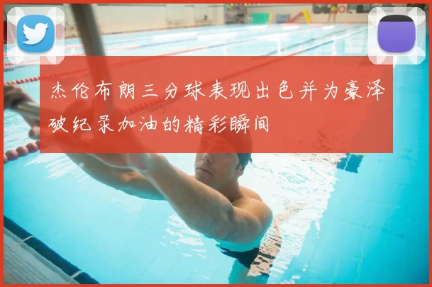 杰伦布朗三分球表现出色并为豪泽破纪录加油的精彩瞬间
