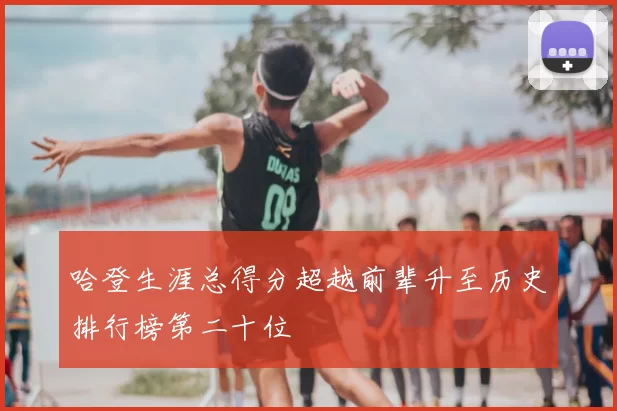 哈登生涯总得分超越前辈升至历史排行榜第二十位