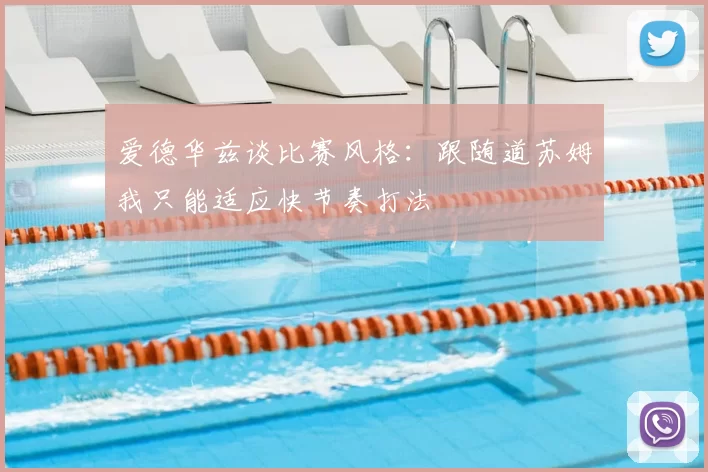爱德华兹谈比赛风格:跟随道苏姆我只能适应快节奏打法