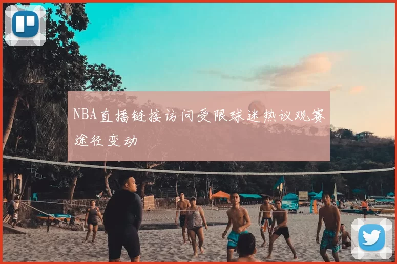 NBA直播链接访问受限球迷热议观赛途径变动