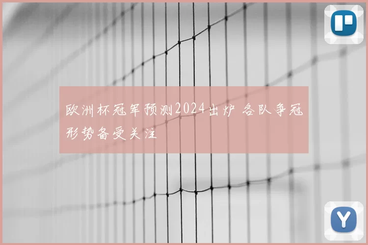 欧洲杯冠军预测2024出炉 各队争冠形势备受关注