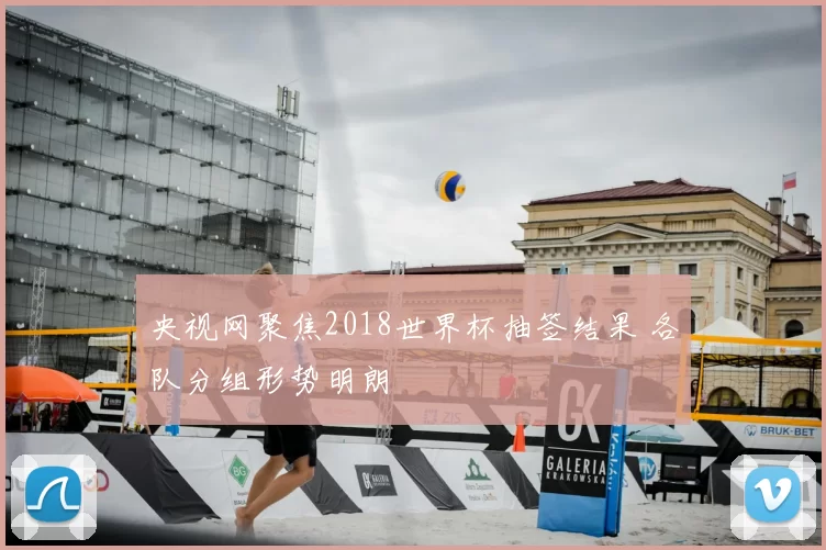 央视网聚焦2018世界杯抽签结果 各队分组形势明朗