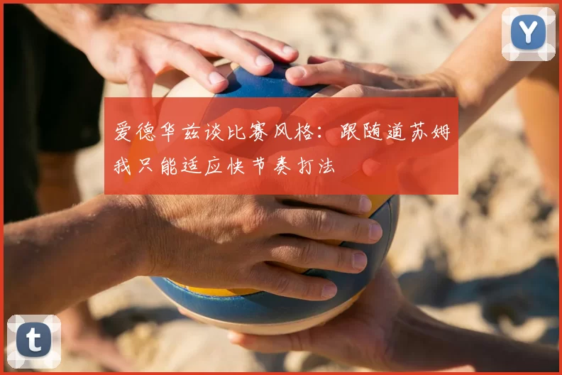 爱德华兹谈比赛风格：跟随道苏姆我只能适应快节奏打法