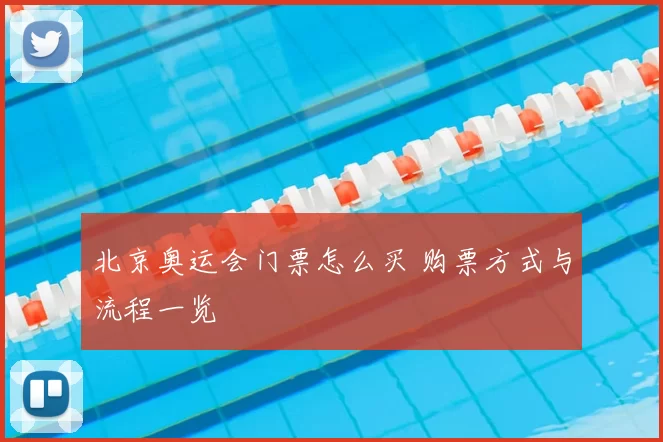 北京奥运会门票怎么买 购票方式与流程一览
