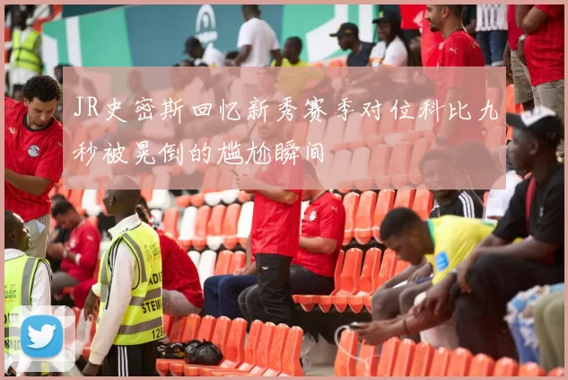 JR史密斯回忆新秀赛季对位科比九秒被晃倒的尴尬瞬间