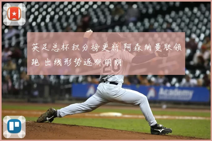 英足总杯积分榜更新 阿森纳曼联领跑 出线形势逐渐明朗