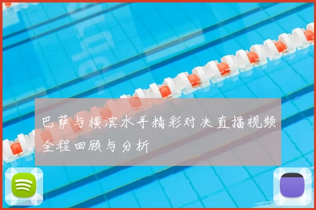 巴萨与横滨水手精彩对决直播视频全程回顾与分析