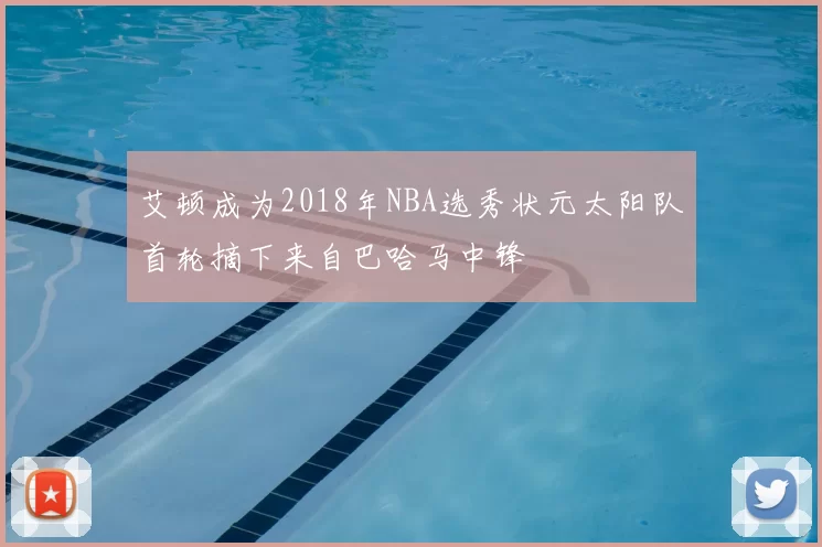 艾顿成为2018年NBA选秀状元太阳队首轮摘下来自巴哈马中锋