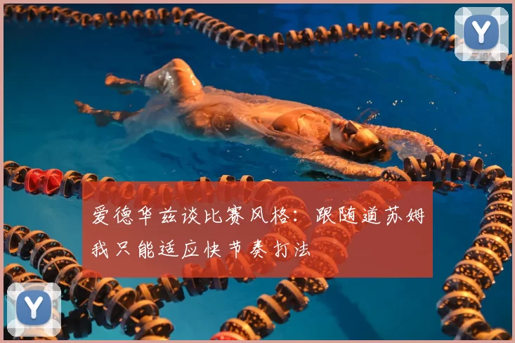 爱德华兹谈比赛风格：跟随道苏姆我只能适应快节奏打法