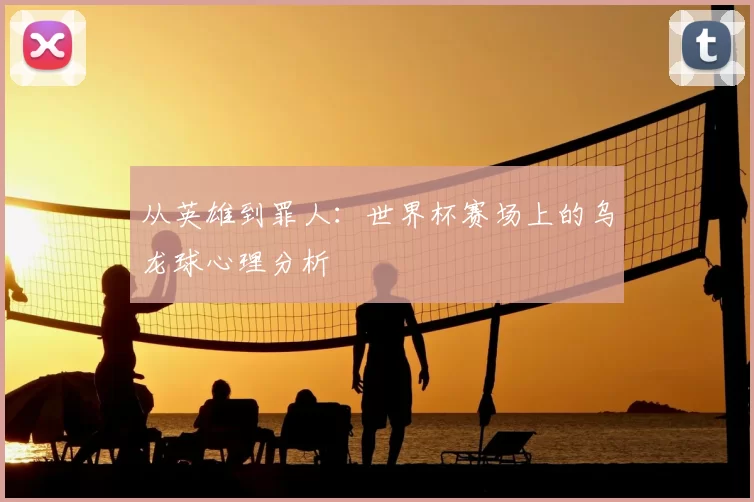 从英雄到罪人:世界杯赛场上的乌龙球心理分析
