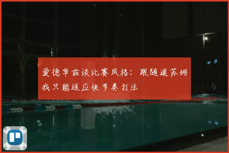 爱德华兹谈比赛风格：跟随道苏姆我只能适应快节奏打法