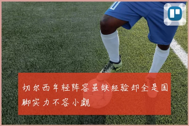 切尔西年轻阵容虽缺经验却全是国脚实力不容小觑