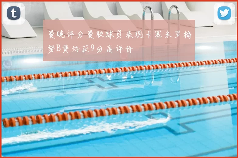 曼晚评分曼联球员表现卡塞米罗梅努B费均获9分高评价
