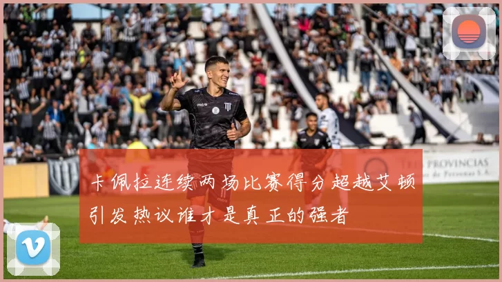 卡佩拉连续两场比赛得分超越艾顿引发热议谁才是真正的强者
