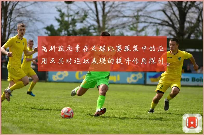 高科技元素在足球比赛服装中的应用及其对运动表现的提升作用探讨