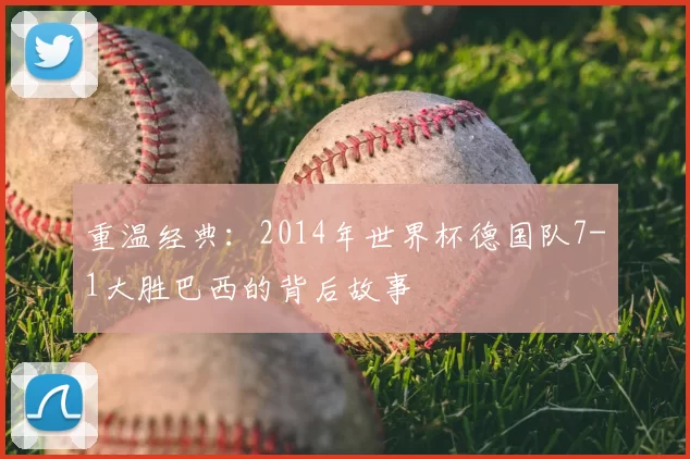 重温经典：2014年世界杯德国队7-1大胜巴西的背后故事