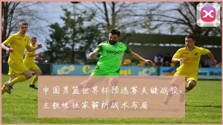 中国男篮世界杯预选赛关键战役,主教练独家解析战术布局