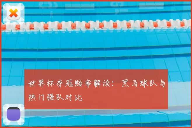 世界杯夺冠赔率解读:黑马球队与热门强队对比