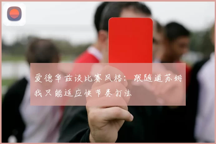 爱德华兹谈比赛风格:跟随道苏姆我只能适应快节奏打法