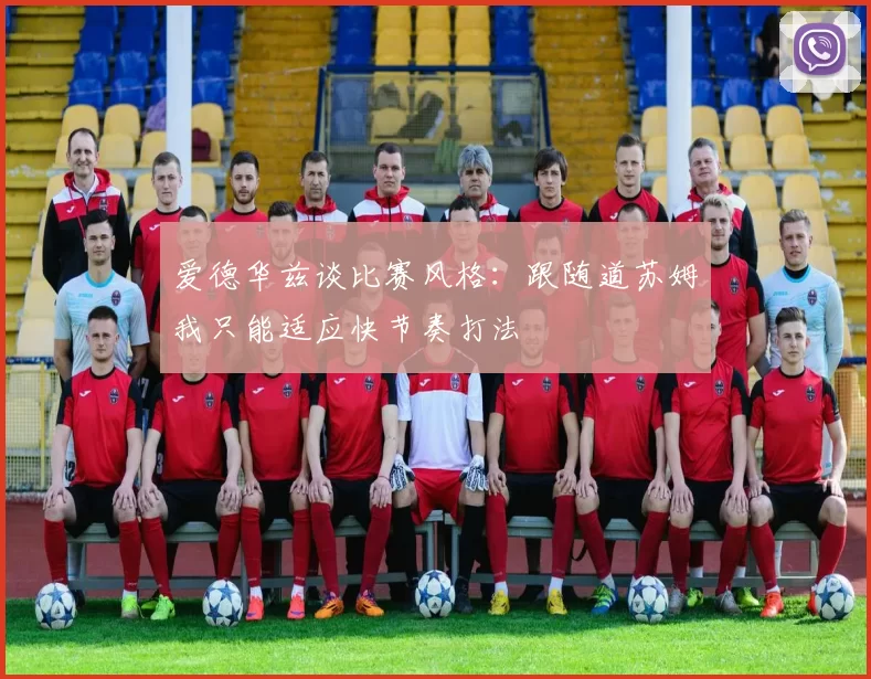 爱德华兹谈比赛风格:跟随道苏姆我只能适应快节奏打法