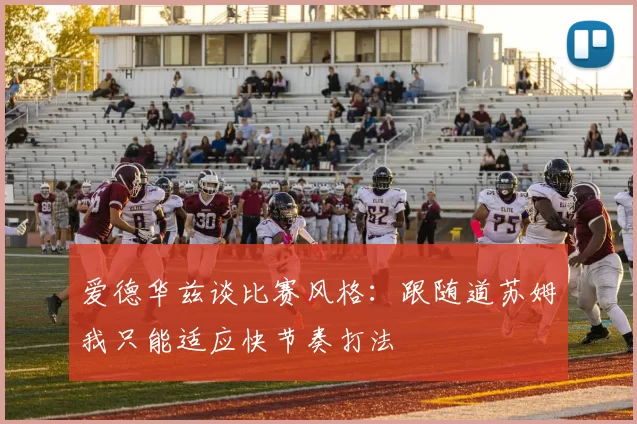 爱德华兹谈比赛风格：跟随道苏姆我只能适应快节奏打法