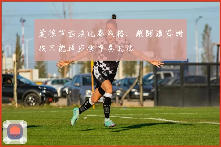 爱德华兹谈比赛风格:跟随道苏姆我只能适应快节奏打法