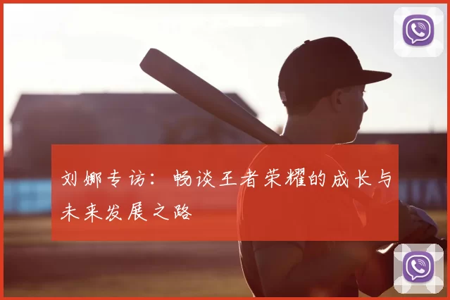 刘娜专访:畅谈王者荣耀的成长与未来发展之路