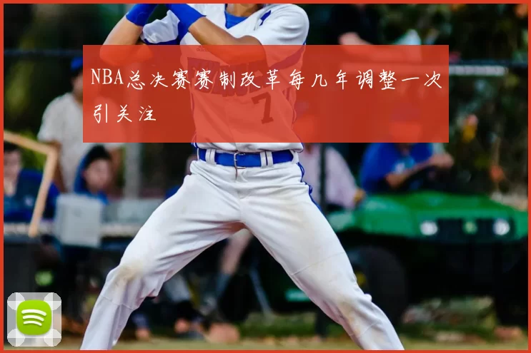 NBA总决赛赛制改革每几年调整一次引关注