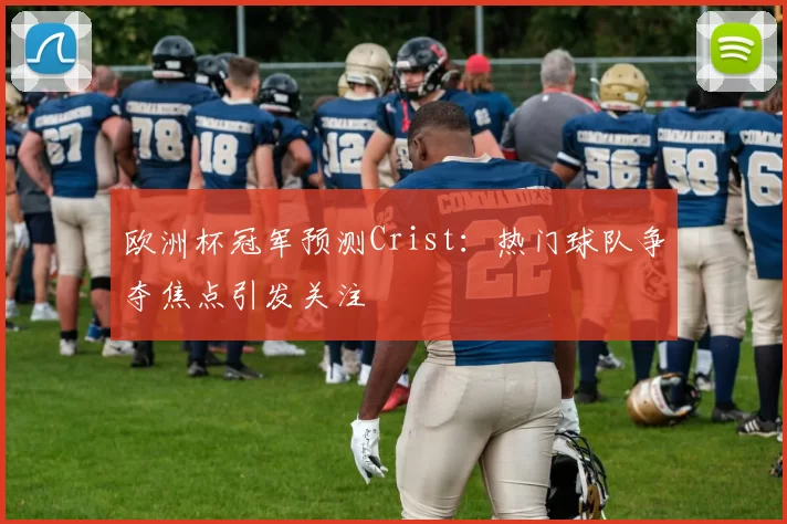 欧洲杯冠军预测Crist:热门球队争夺焦点引发关注