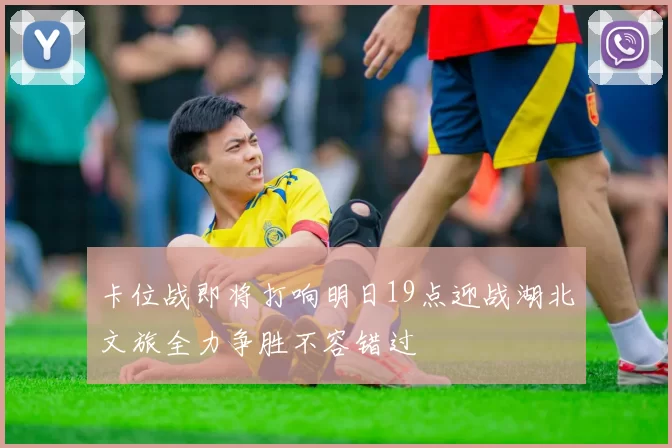 卡位战即将打响明日19点迎战湖北文旅全力争胜不容错过