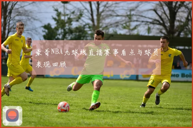 豪哥NBA九球线直播赛事看点与球员表现回顾