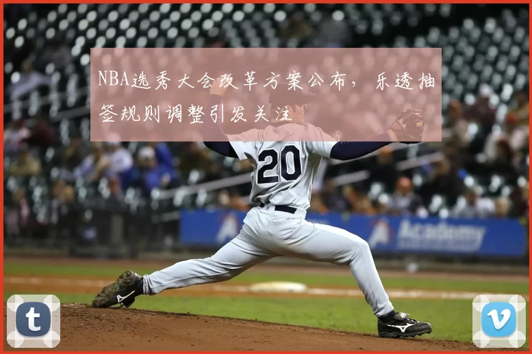 NBA选秀大会改革方案公布，乐透抽签规则调整引发关注