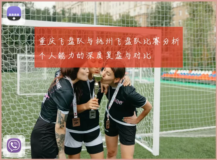 重庆飞盘队与杭州飞盘队比赛分析个人能力的深度复盘与对比