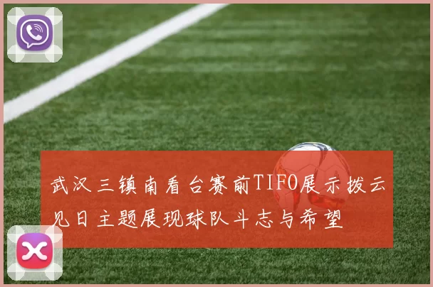 武汉三镇南看台赛前TIFO展示拨云见日主题展现球队斗志与希望