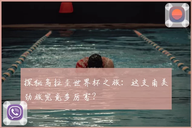 探秘乌拉圭世界杯之旅:这支南美劲旅究竟多厉害?