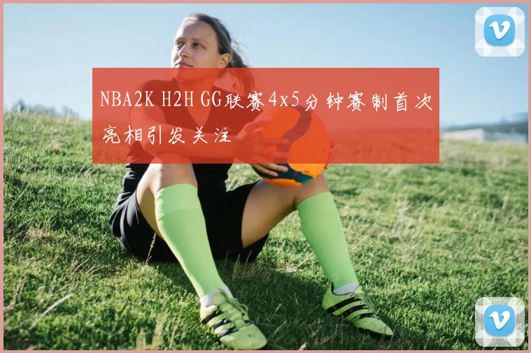 NBA2K H2H GG联赛4x5分钟赛制首次亮相引发关注