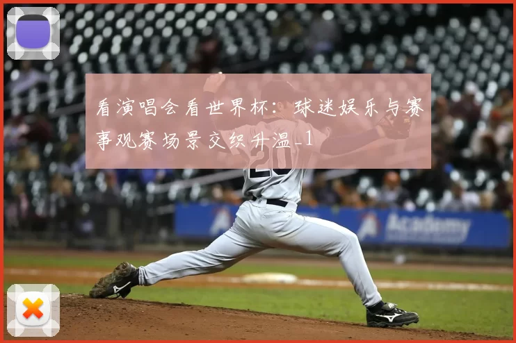 看演唱会看世界杯:球迷娱乐与赛事观赛场景交织升温_1