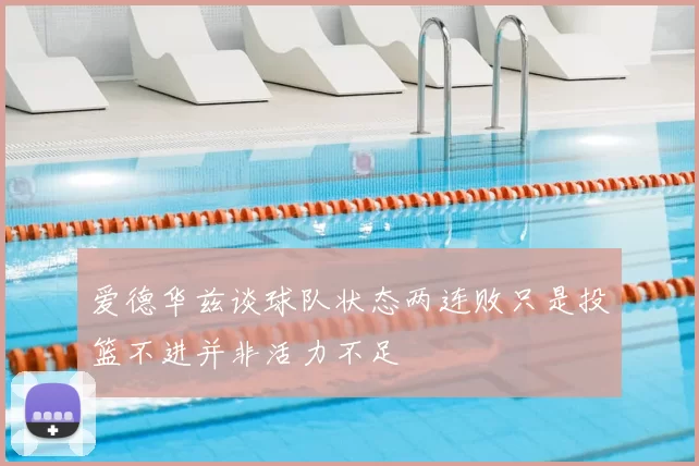 爱德华兹谈球队状态两连败只是投篮不进并非活力不足