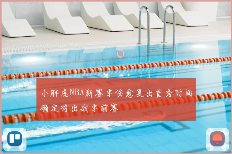 小胖虎NBA新赛季伤愈复出首秀时间确定将出战季前赛