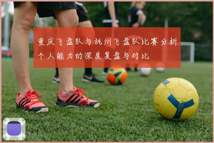 重庆飞盘队与杭州飞盘队比赛分析个人能力的深度复盘与对比